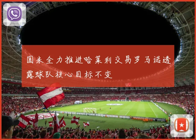 国米全力推进哈莱利交易罗马诺透露球队核心目标不变