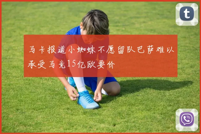 马卡报道小蜘蛛不愿留队巴萨难以承受马竞15亿欧要价