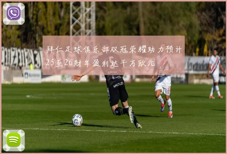 拜仁足球俱乐部双冠荣耀助力预计25至26财年盈利达千万欧元