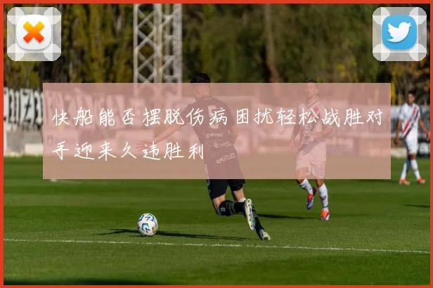 快船能否摆脱伤病困扰轻松战胜对手迎来久违胜利