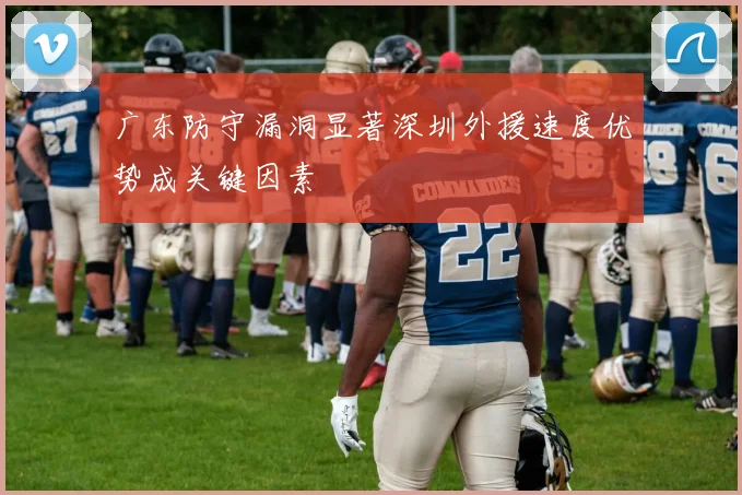 广东防守漏洞显著深圳外援速度优势成关键因素