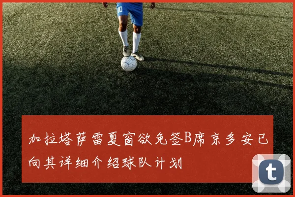 加拉塔萨雷夏窗欲免签B席京多安已向其详细介绍球队计划