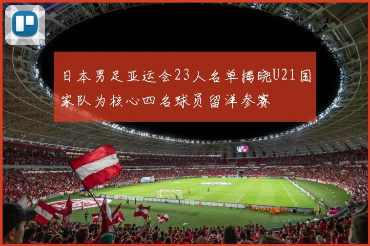 日本男足亚运会23人名单揭晓U21国家队为核心四名球员留洋参赛